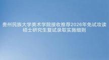 贵州民族大学美术学院接收推荐2026年免试攻读硕士研究生复试录取实施细则