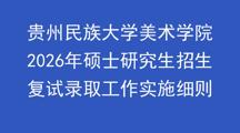 贵州民族大学美术学院 2026年硕士研究生招生复试录取工作实施细则